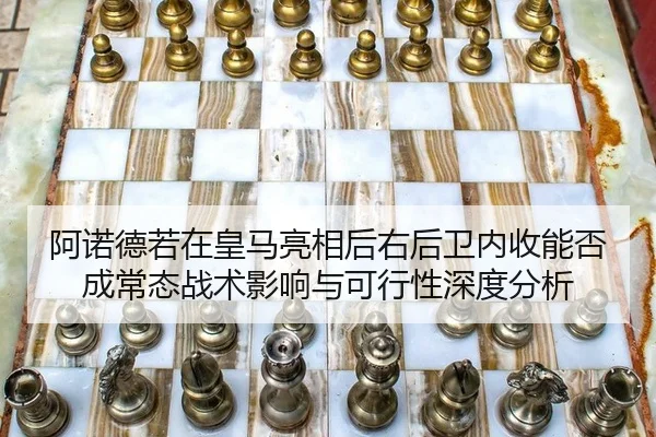 阿诺德若在皇马亮相后右后卫内收能否成常态战术影响与可行性深度分析