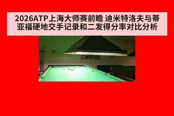 2026ATP上海大师赛前瞻 迪米特洛夫与蒂亚福硬地交手记录和二发得分率对比分析